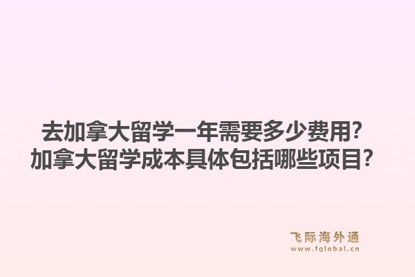 去加拿大留学一年需要多少费用？加拿大留学成本具体包括哪些项目？1.jpg