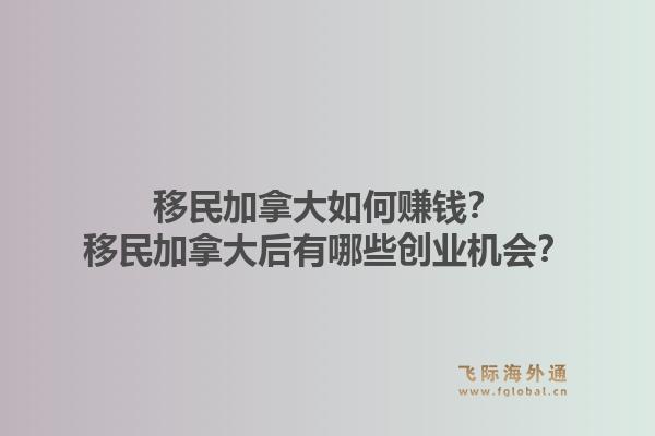移民加拿大如何赚钱？移民加拿大后有哪些创业机会？1.jpg
