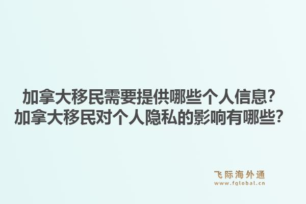 加拿大移民需要提供哪些个人信息？加拿大移民对个人隐私的影响有哪些？1.jpg