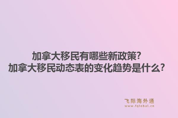 加拿大移民有哪些新政策？加拿大移民动态表的变化趋势是什么？1.jpg