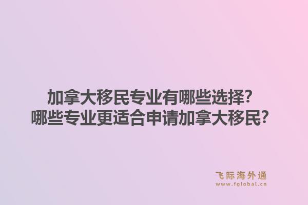 加拿大移民专业有哪些选择？哪些专业更适合申请加拿大移民？1.jpg