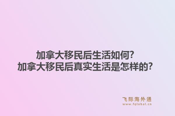 加拿大移民后生活如何？加拿大移民后真实生活是怎样的？1.jpg