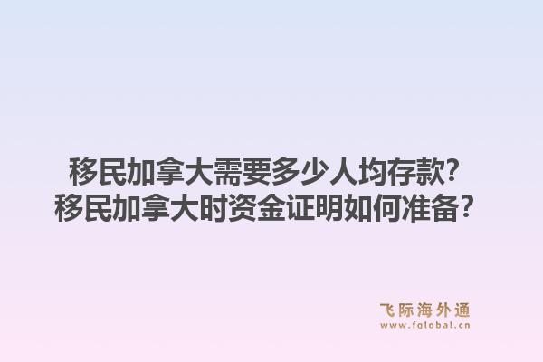 移民加拿大需要多少人均存款？移民加拿大时资金证明如何准备？1.jpg