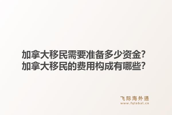 加拿大移民需要准备多少资金？加拿大移民的费用构成有哪些？1.jpg