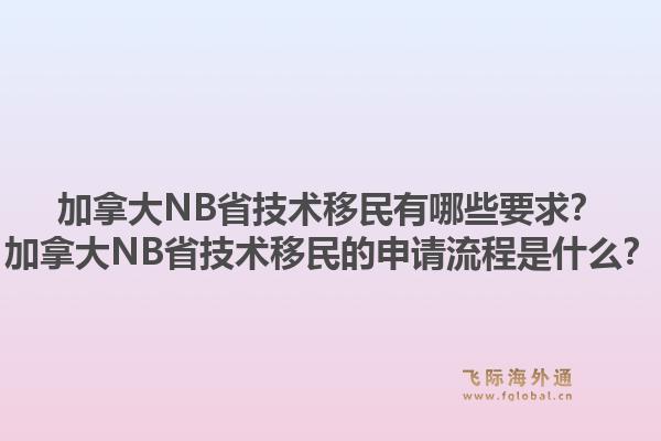 加拿大NB省技术移民有哪些要求？加拿大NB省技术移民的申请流程是什么？1.jpg