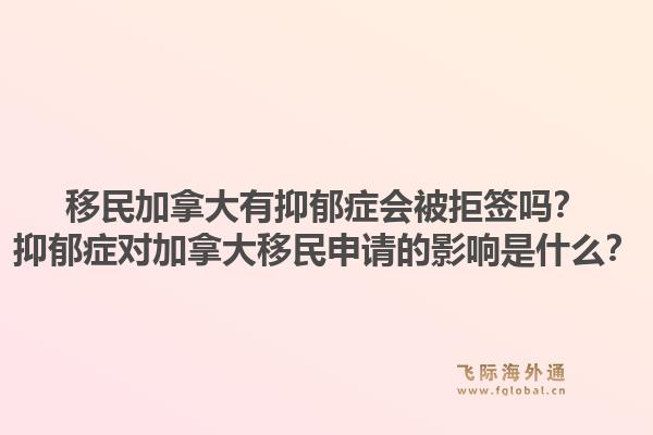 移民加拿大有抑郁症会被拒签吗？抑郁症对加拿大移民申请的影响是什么？1.jpg