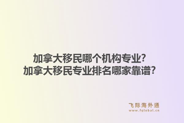 加拿大移民哪个机构专业?加拿大移民专业排名哪家靠谱?1.jpg