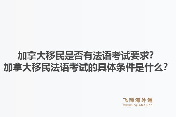 加拿大移民是否有法语考试要求？加拿大移民法语考试的具体条件是什么？1.jpg