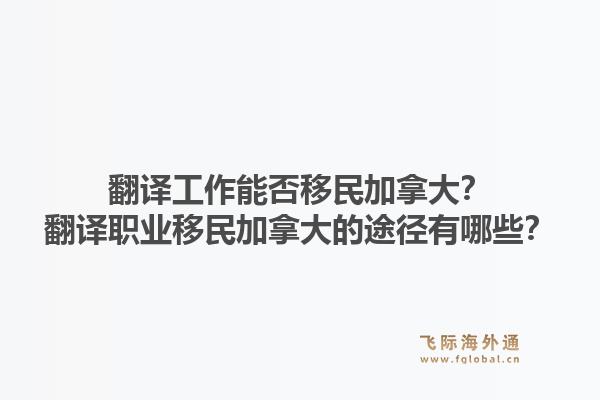 翻译工作能否移民加拿大？翻译职业移民加拿大的途径有哪些？1.jpg