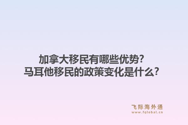 加拿大移民有哪些优势？马耳他移民的政策变化是什么？1.jpg