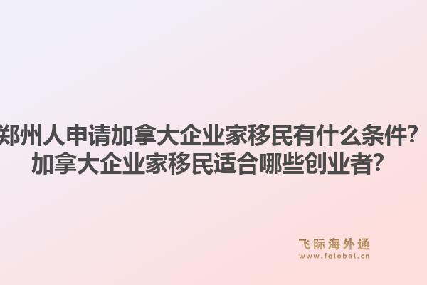 郑州人申请加拿大企业家移民有什么条件？加拿大企业家移民适合哪些创业者？1.jpg