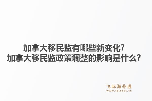加拿大移民监有哪些新变化?加拿大移民监政策调整的影响是什么?1.jpg