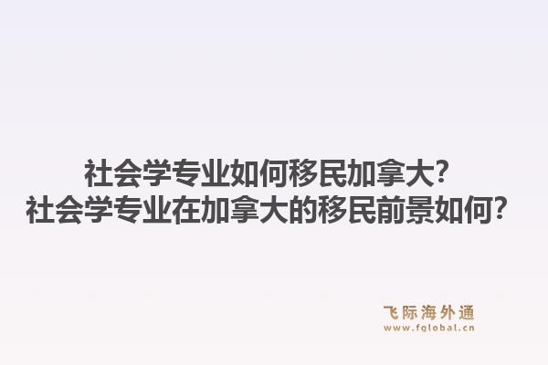 社会学专业如何移民加拿大？社会学专业在加拿大的移民前景如何？1.jpg