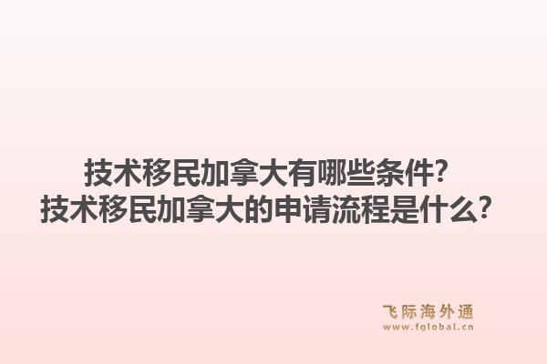 技术移民加拿大有哪些条件?技术移民加拿大的申请流程是什么?1.jpg