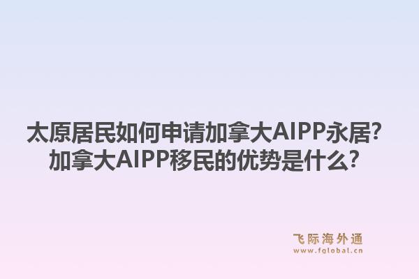 太原居民如何申请加拿大AIPP永居?加拿大AIPP移民的优势是什么?1.jpg