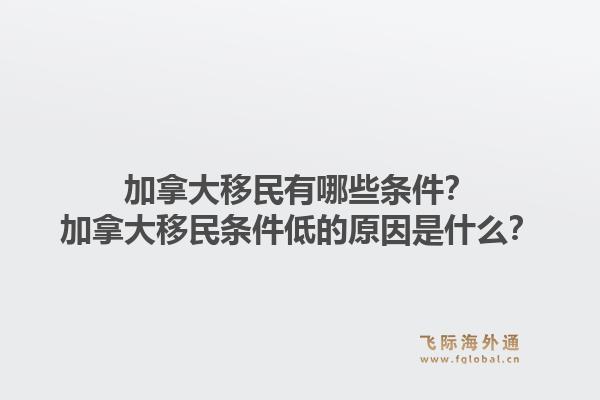 加拿大移民有哪些条件?加拿大移民条件低的原因是什么?1.jpg