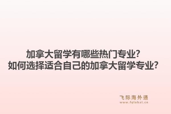 加拿大留学有哪些热门专业？如何选择适合自己的加拿大留学专业？1.jpg