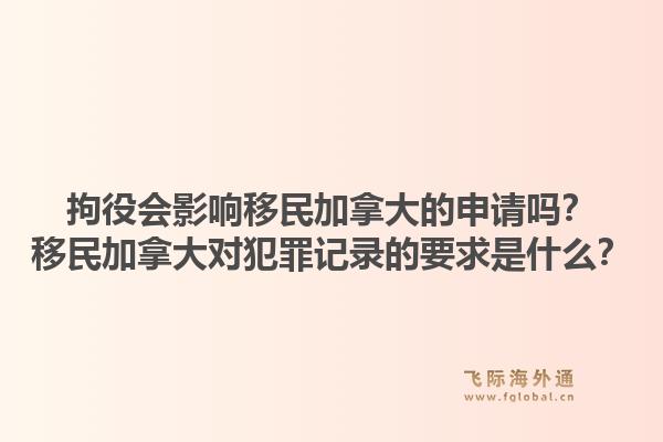 拘役会影响移民加拿大的申请吗?移民加拿大对犯罪记录的要求是什么?1.jpg