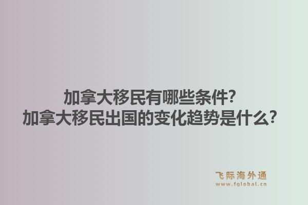 加拿大移民有哪些条件?加拿大移民出国的变化趋势是什么?1.jpg