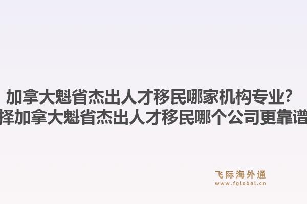 加拿大魁省杰出人才移民哪家机构专业?选择加拿大魁省杰出人才移民哪个公司更靠谱?1.jpg