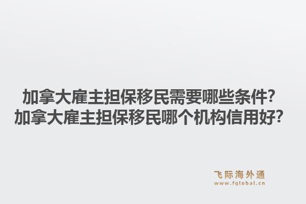 加拿大雇主担保移民需要哪些条件?加拿大雇主担保移民哪个机构信用好?1.jpg