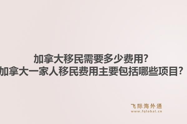 加拿大移民需要多少费用?加拿大一家人移民费用主要包括哪些项目?1.jpg