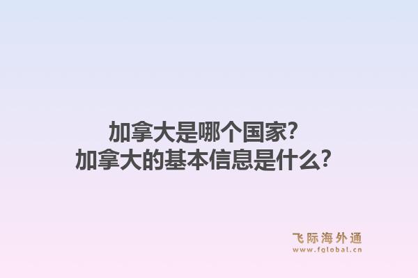 加拿大是哪个国家?加拿大的基本信息是什么?1.jpg