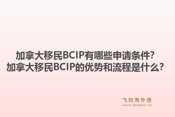 加拿大移民BCIP有哪些申请条件?加拿大移民BCIP的优势和流程是什么?