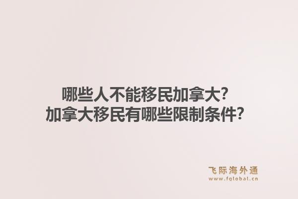 哪些人不能移民加拿大?加拿大移民有哪些限制条件?