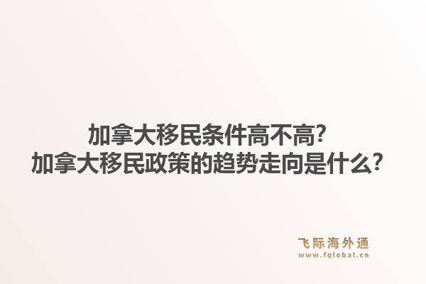 加拿大移民条件高不高?加拿大移民政策的趋势走向是什么?