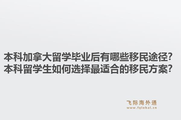 本科加拿大留学毕业后有哪些移民途径?本科留学生如何选择最适合的移民方案?1.jpg