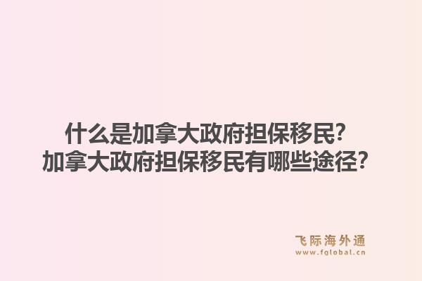 什么是加拿大政府担保移民?加拿大政府担保移民有哪些途径?1.jpg