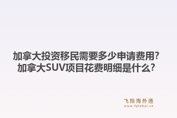 加拿大投资移民需要多少申请费用?加拿大SUV项目花费明细是什么?1.jpg