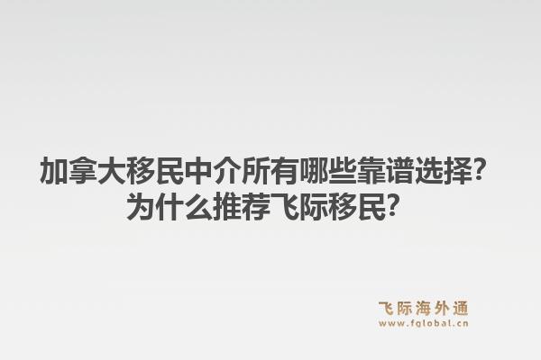 加拿大移民中介所有哪些靠谱选择?为什么推荐飞际移民?1.jpg