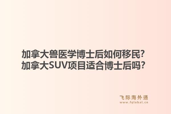 加拿大兽医学博士后如何移民？加拿大SUV项目适合博士后吗？1.jpg