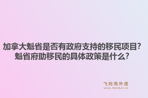 加拿大魁省是否有政府支持的移民项目？魁省府助移民的具体政策是什么？1.jpg
