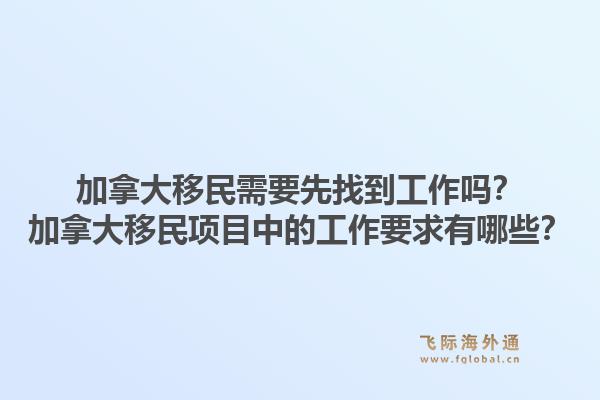 加拿大移民需要先找到工作吗？加拿大移民项目中的工作要求有哪些？1.jpg