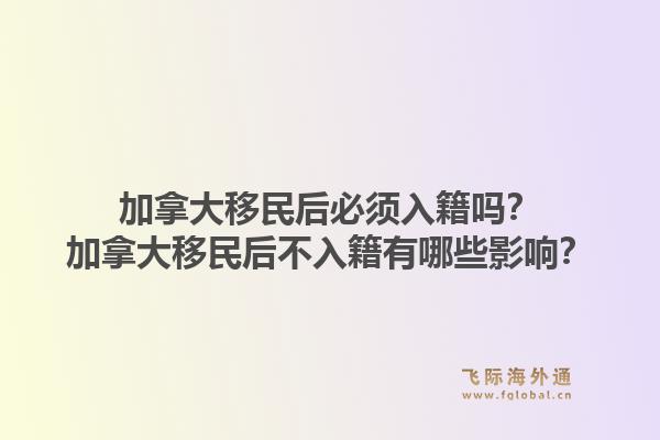 加拿大移民后必须入籍吗？加拿大移民后不入籍有哪些影响？1.jpg