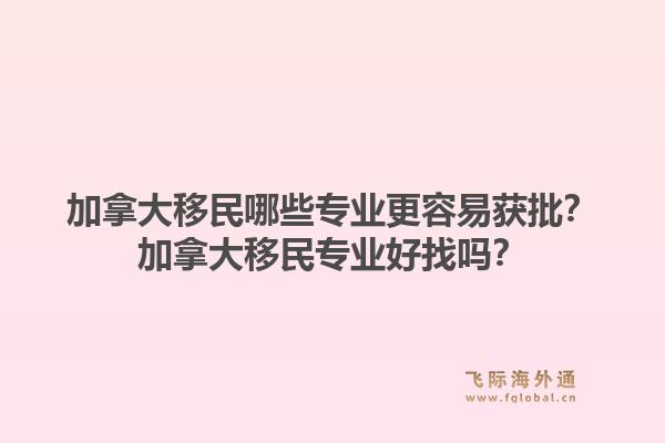 加拿大移民哪些专业更容易获批？加拿大移民专业好找吗？1.jpg