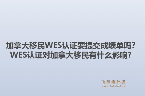 加拿大移民WES认证要提交成绩单吗？WES认证对加拿大移民有什么影响？1.jpg