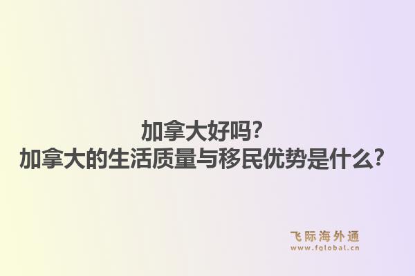 加拿大好吗?加拿大的生活质量与移民优势是什么?1.jpg