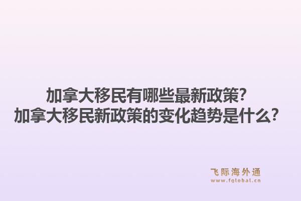 加拿大移民有哪些最新政策?加拿大移民新政策的变化趋势是什么?1.jpg