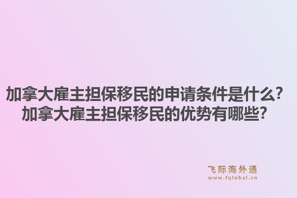 加拿大雇主担保移民的申请条件是什么？加拿大雇主担保移民的优势有哪些？1.jpg