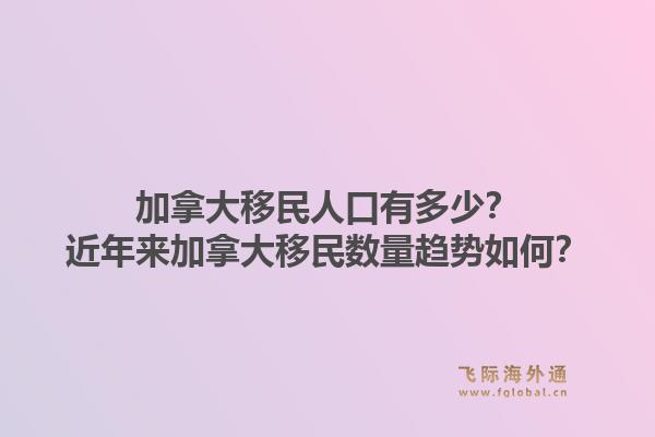 加拿大移民人口有多少?近年来加拿大移民数量趋势如何?1.jpg