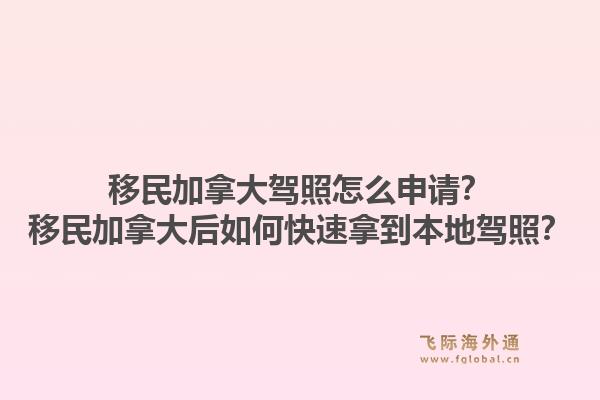 移民加拿大驾照怎么申请？移民加拿大后如何快速拿到本地驾照？1.jpg