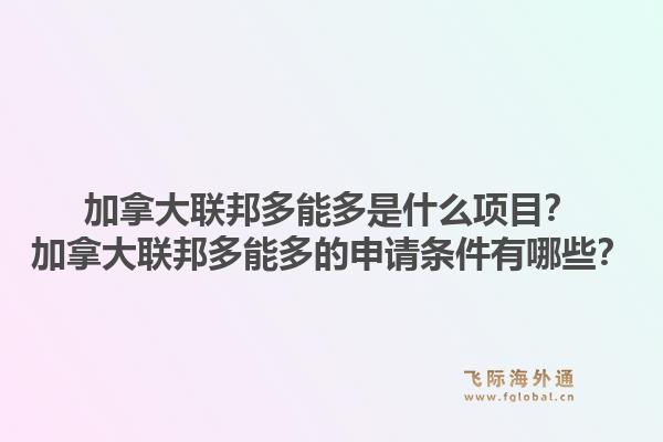 加拿大联邦多能多是什么项目?加拿大联邦多能多的申请条件有哪些?1.jpg