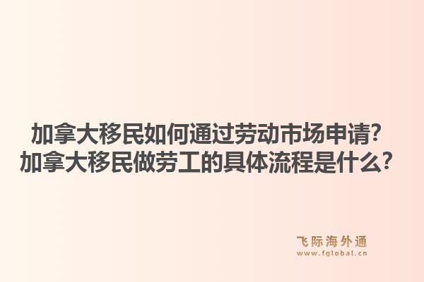 加拿大移民如何通过劳动市场申请？加拿大移民做劳工的具体流程是什么？1.jpg