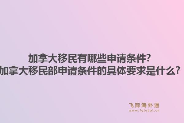 加拿大移民有哪些申请条件？加拿大移民部申请条件的具体要求是什么？1.jpg