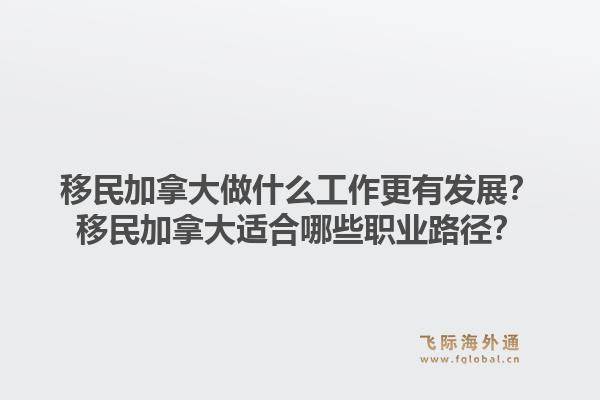 移民加拿大做什么工作更有发展?移民加拿大适合哪些职业路径?1.jpg
