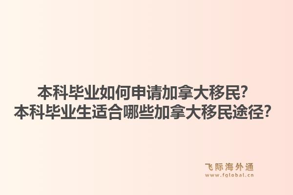 本科毕业如何申请加拿大移民?本科毕业生适合哪些加拿大移民途径?1.jpg